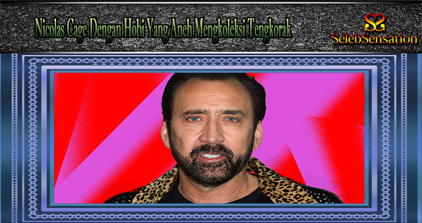 Nicolas Cage Dengan Hobi Yang Aneh Mengkoleksi Tengkorak