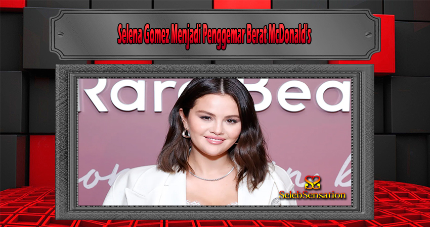 Selena Gomez Menjadi Penggemar Berat McDonald's