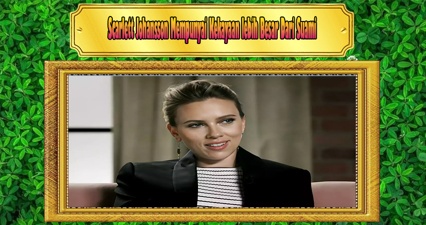 Scarlett Johansson Mempunyai Kekayaan lebih Besar Dari Suami
