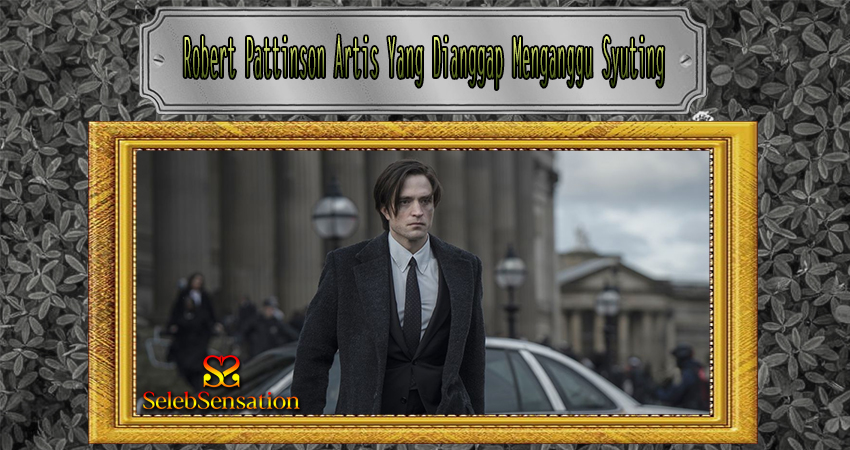 Robert Pattinson Artis Yang Dianggap Menganggu Syuting