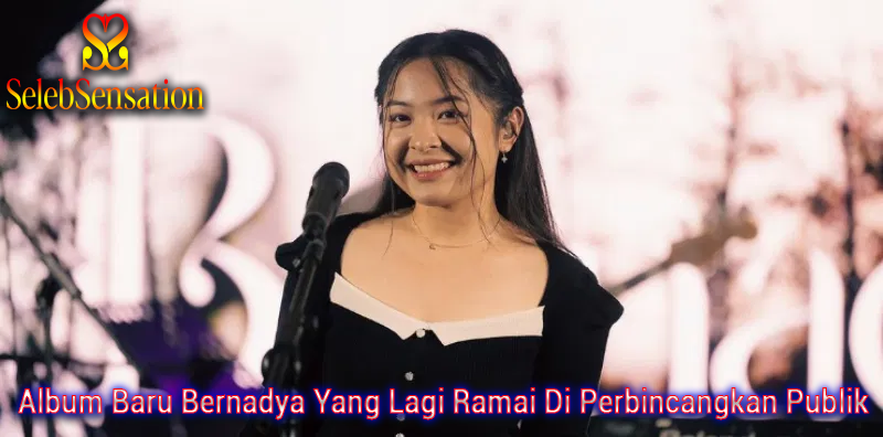 Album Baru Bernadya Yang Lagi Ramai Di Perbincangkan Publik